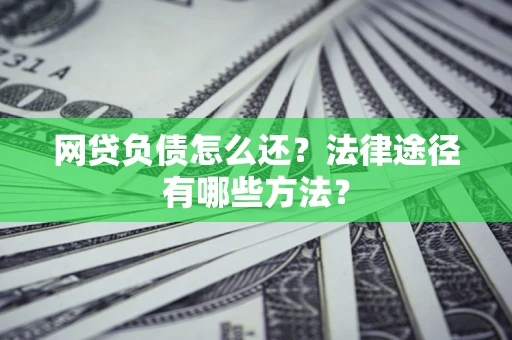 北京网贷负债怎么还？法律途径有哪些方法？