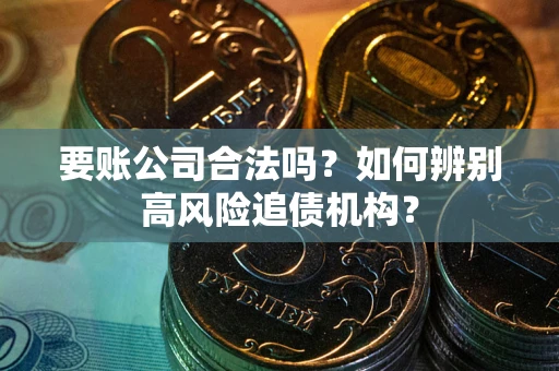 北京要账公司合法吗？如何辨别高风险追债机构？