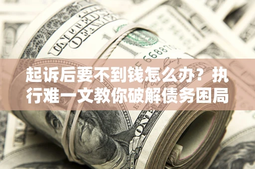 北京起诉后要不到钱怎么办？执行难一文教你破解债务困局