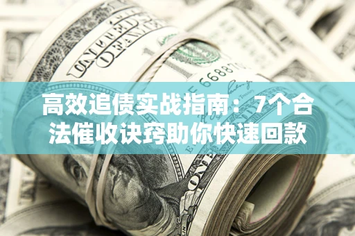 北京高效追债实战指南：7个合法催收诀窍助你快速回款