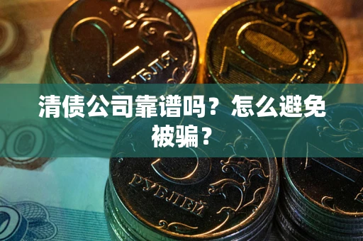 北京清债公司靠谱吗？怎么避免被骗？
