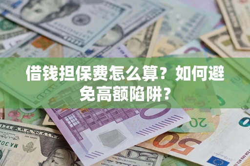 北京借钱担保费怎么算？如何避免高额陷阱？