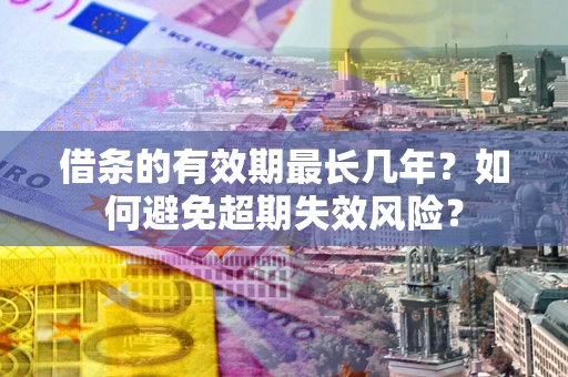 北京借条的有效期最长几年？如何避免超期失效风险？