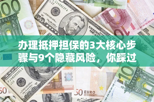 北京办理抵押担保的3大核心步骤与9个隐藏风险，你踩过哪个坑？