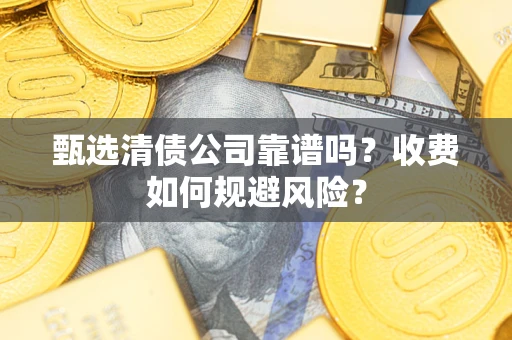 北京甄选清债公司靠谱吗？收费如何规避风险？