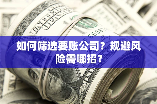 北京如何筛选要账公司？规避风险需哪招？