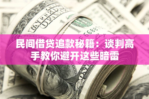 北京民间借贷追款秘籍：谈判高手教你避开这些暗雷