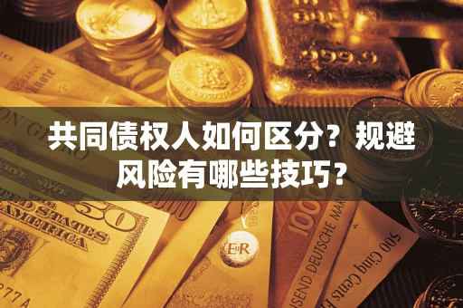北京共同债权人如何区分？规避风险有哪些技巧？
