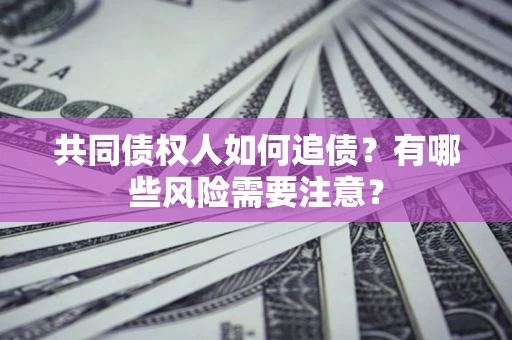 北京共同债权人如何追债？有哪些风险需要注意？