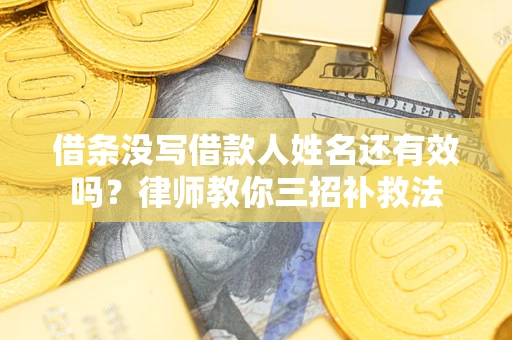 北京借条没写借款人姓名还有效吗？律师教你三招补救法