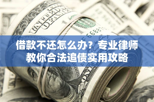 北京借款不还怎么办？专业律师教你合法追债实用攻略