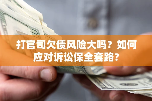 北京打官司欠债风险大吗？如何应对诉讼保全套路？