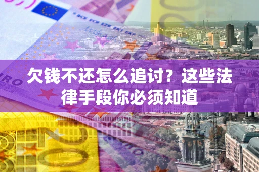 北京欠钱不还怎么追讨？这些法律手段你必须知道