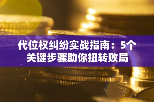 北京代位权纠纷实战指南：5个关键步骤助你扭转败局