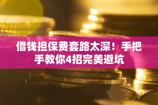 北京借钱担保费套路太深！手把手教你4招完美避坑