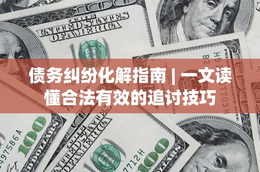 北京债务纠纷化解指南 | 一文读懂合法有效的追讨技巧