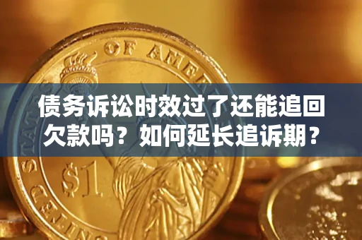 北京债务诉讼时效过了还能追回欠款吗？如何延长追诉期？