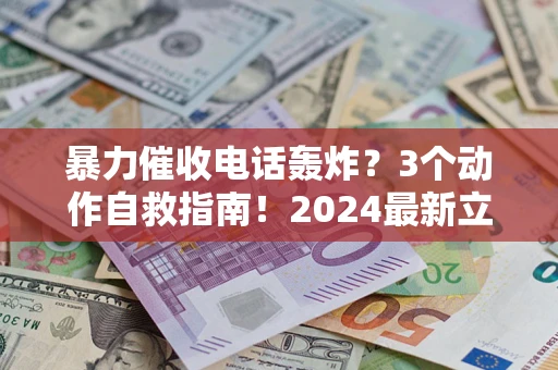 北京暴力催收电话轰炸？3个动作自救指南！2024最新立案标准全解析