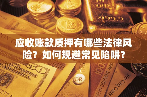 北京应收账款质押有哪些法律风险？如何规避常见陷阱？