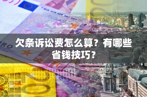 北京欠条诉讼费怎么算？有哪些省钱技巧？