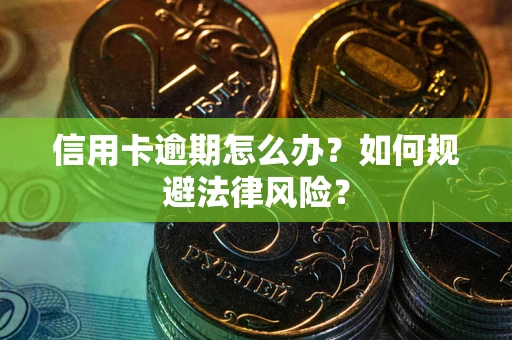 北京信用卡逾期怎么办？如何规避法律风险？