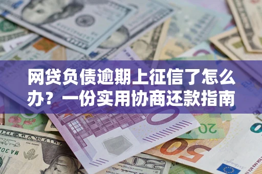 北京网贷负债逾期上征信了怎么办？一份实用协商还款指南请收好