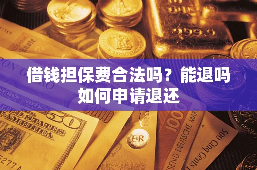 北京借钱担保费合法吗？能退吗如何申请退还