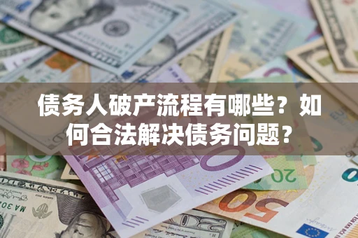 北京债务人破产流程有哪些？如何合法解决债务问题？