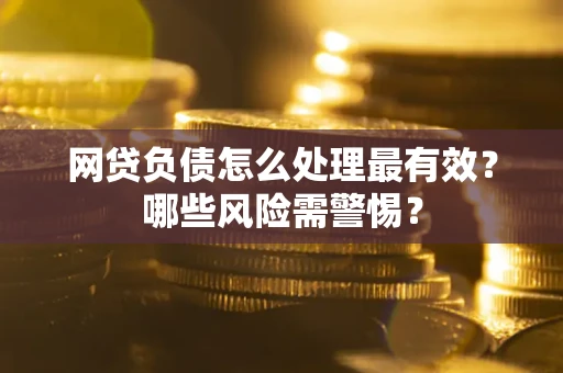 北京网贷负债怎么处理最有效？哪些风险需警惕？