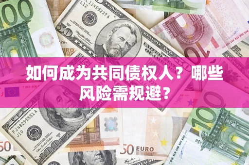 北京如何成为共同债权人？哪些风险需规避？