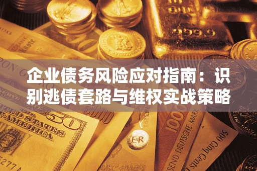 北京企业债务风险应对指南：识别逃债套路与维权实战策略