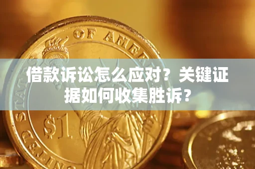 北京借款诉讼怎么应对？关键证据如何收集胜诉？