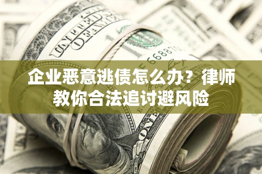 北京企业恶意逃债怎么办？律师教你合法追讨避风险