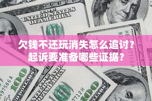 北京欠钱不还玩消失怎么追讨？起诉要准备哪些证据？