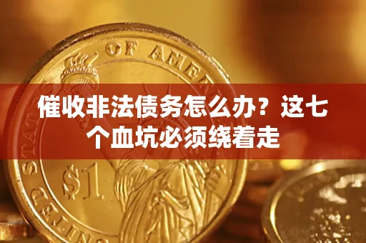 北京催收非法债务怎么办？这七个血坑必须绕着走
