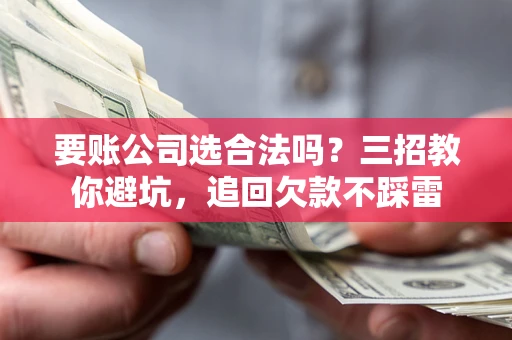 北京要账公司选合法吗？三招教你避坑，追回欠款不踩雷