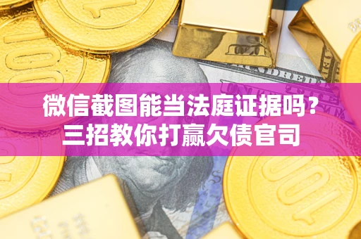 北京微信截图能当法庭证据吗？三招教你打赢欠债官司