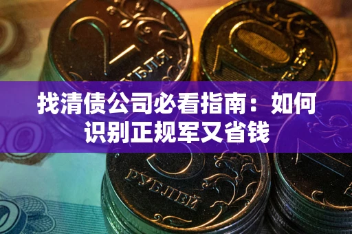北京找清债公司必看指南：如何识别正规军又省钱
