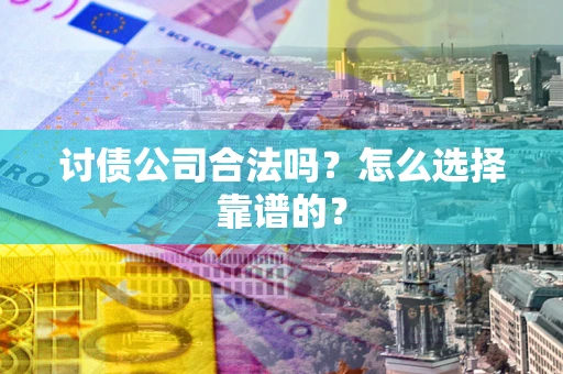 北京讨债公司合法吗？怎么选择靠谱的？