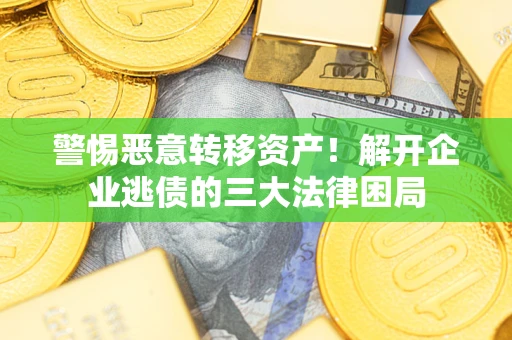 北京警惕恶意转移资产！解开企业逃债的三大法律困局