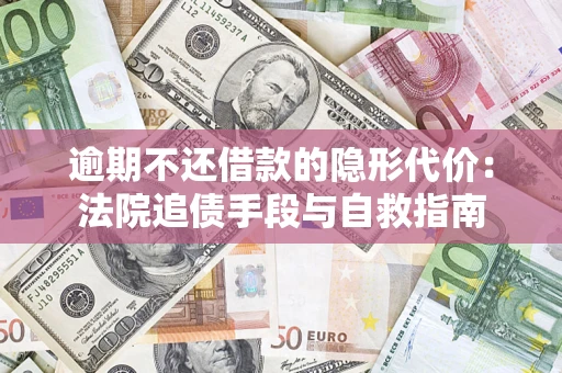 北京逾期不还借款的隐形代价：法院追债手段与自救指南