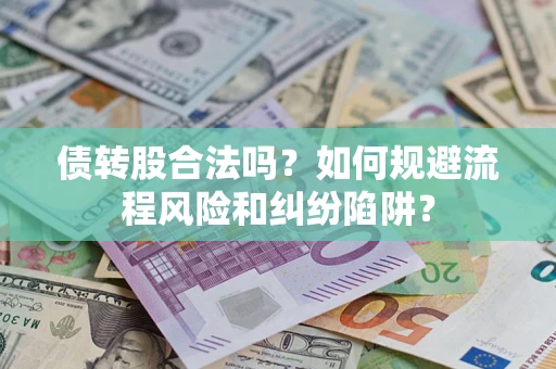 北京债转股合法吗？如何规避流程风险和纠纷陷阱？