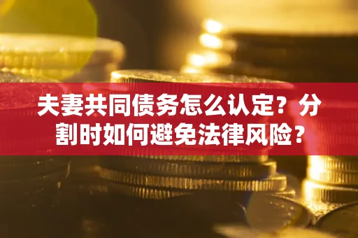 北京夫妻共同债务怎么认定？分割时如何避免法律风险？