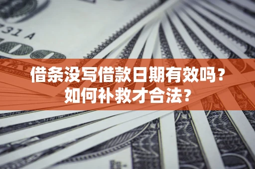 北京借条没写借款日期有效吗？如何补救才合法？