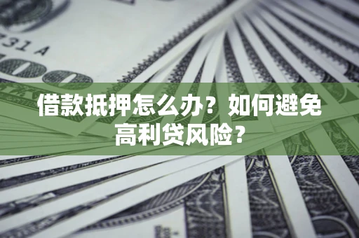 北京借款抵押怎么办？如何避免高利贷风险？