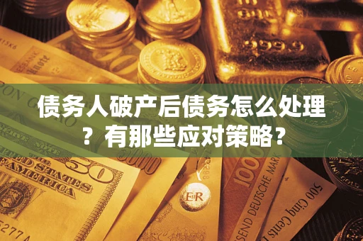北京债务人破产后债务怎么处理？有那些应对策略？