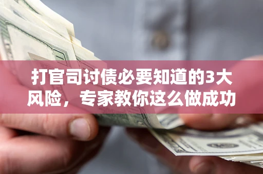 北京打官司讨债必要知道的3大风险，专家教你这么做成功率飙升