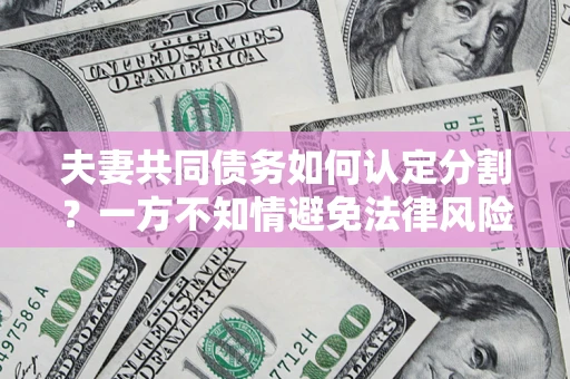 北京夫妻共同债务如何认定分割？一方不知情避免法律风险必看！
