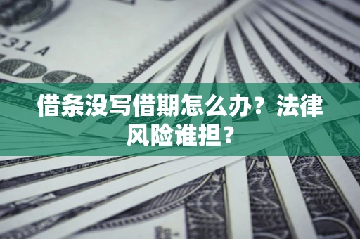 北京借条没写借期怎么办？法律风险谁担？