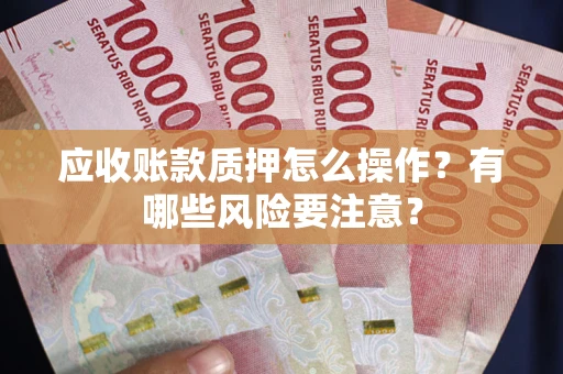 北京应收账款质押怎么操作？有哪些风险要注意？